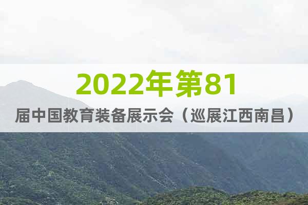 2022年第81届中国教育装备展示会（巡展江西南昌）