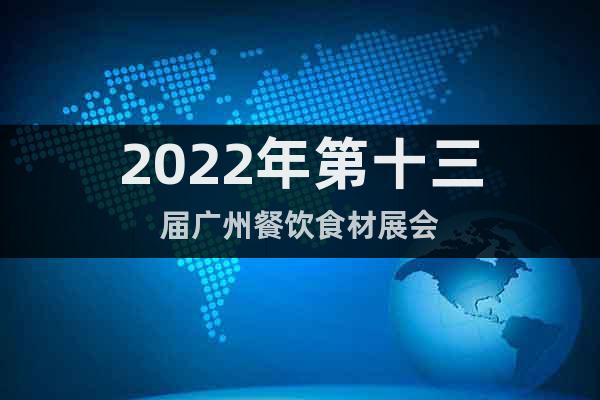 2022年第十三屆廣州餐飲食材展會