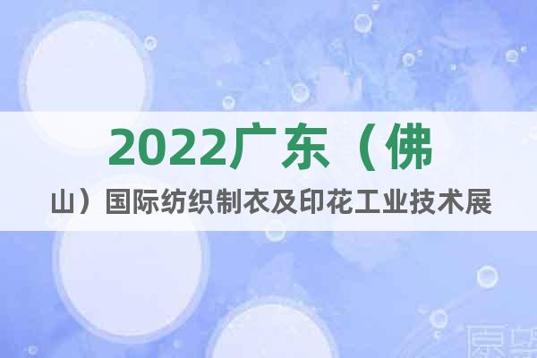 2022广东（佛山）国际纺织制衣及印花工业技术展