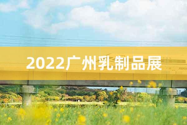2022广州乳制品展