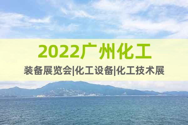 2022广州化工装备展览会|化工设备|化工技术展