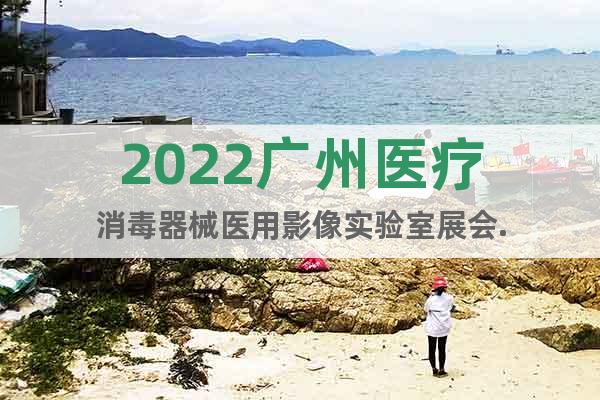 2022廣州醫(yī)療消毒器械醫(yī)用影像實驗室展會.