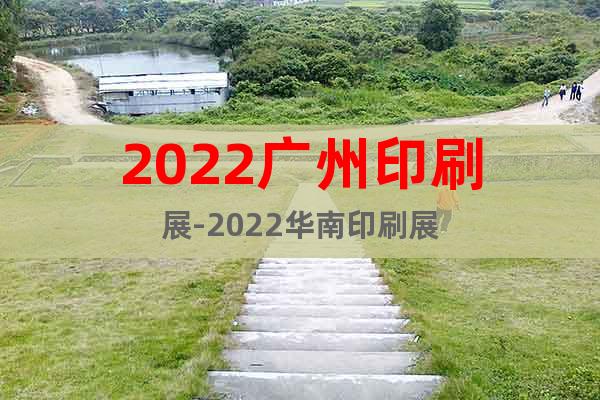 2022广州印刷展-2022华南印刷展