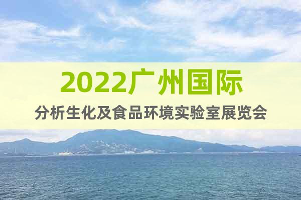 2022广州国际分析生化及食品环境实验室展览会