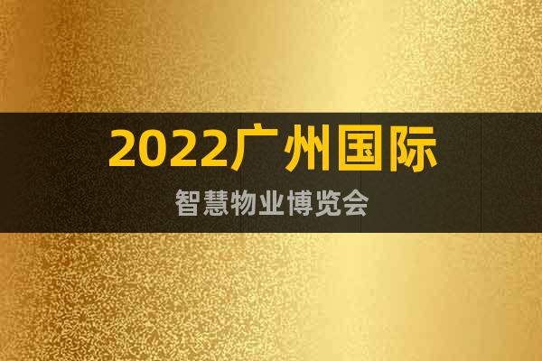 2022廣州國(guó)際智慧物業(yè)博覽會(huì)