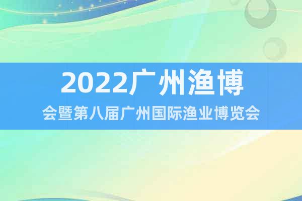 2022廣州漁博會暨第八屆廣州國際漁業(yè)博覽會