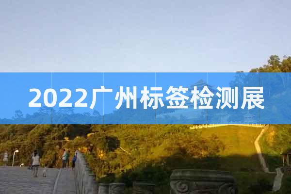 2022广州标签检测展