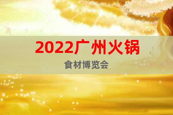 2022廣州火鍋食材博覽會(huì)