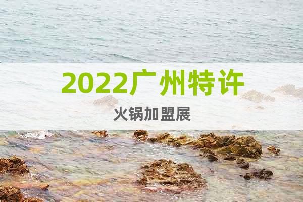 2022廣州特許火鍋加盟展