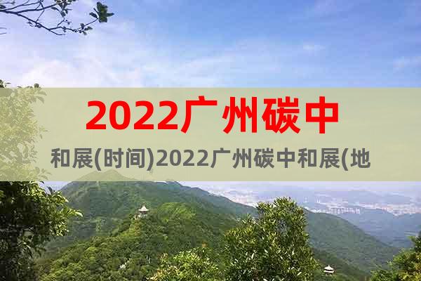 2022廣州碳中和展(時(shí)間)2022廣州碳中和展(地點(diǎn))