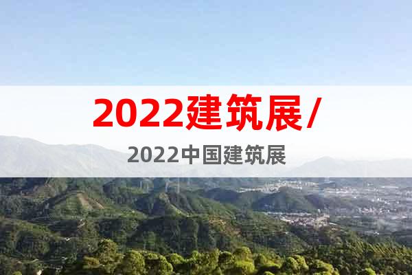 2022建筑展/2022中国建筑展