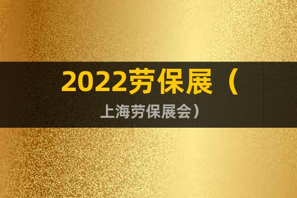 2022勞保展（上海勞保展會(huì)）