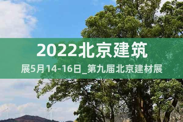 2022北京建筑展5月14-16日_第九屆北京建材展