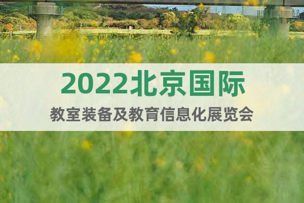 2022北京国际教室装备及教育信息化展览会