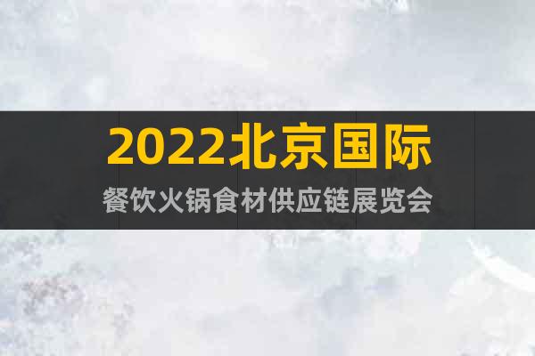 2022北京国际餐饮火锅食材供应链展览会