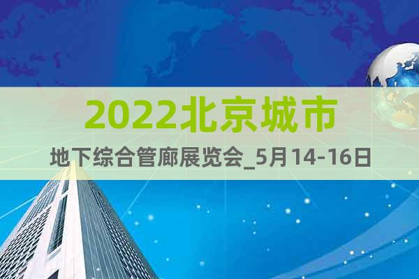 2022北京城市地下综合管廊展览会_5月14-16日召开