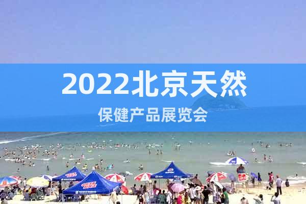 2022北京天然保健产品展览会
