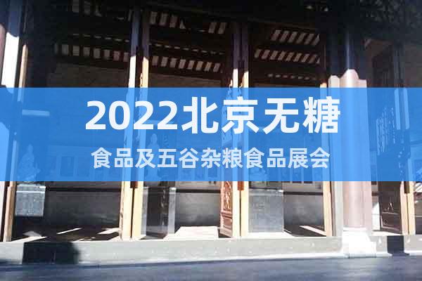 2022北京无糖食品及五谷杂粮食品展会