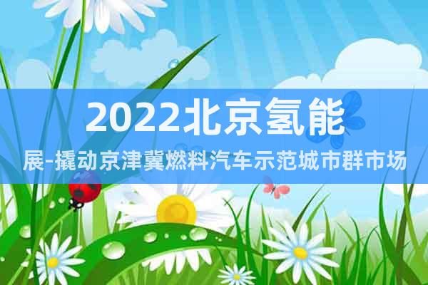 2022北京氢能展-撬动京津冀燃料汽车示范城市群市场