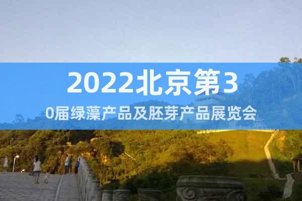2022北京第30届绿藻产品及胚芽产品展览会