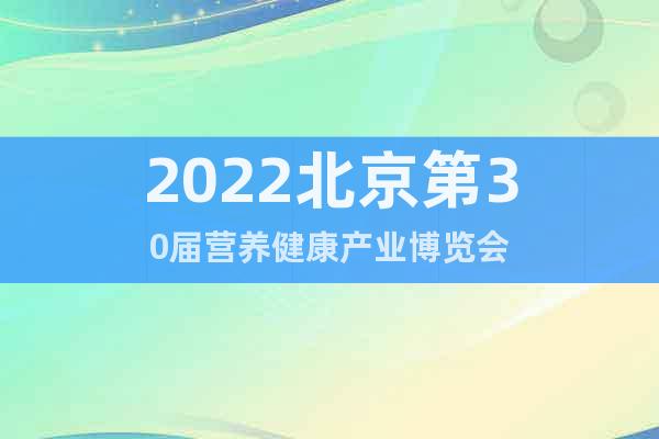 2022北京第30届营养健康产业博览会