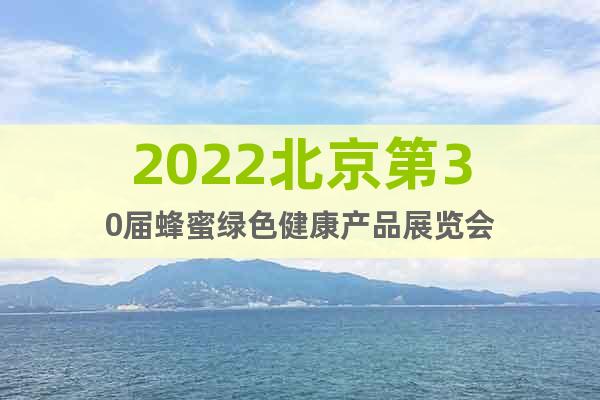 2022北京第30届蜂蜜绿色健康产品展览会