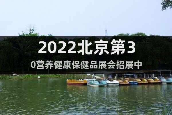 2022北京第30营养健康保健品展会招展中