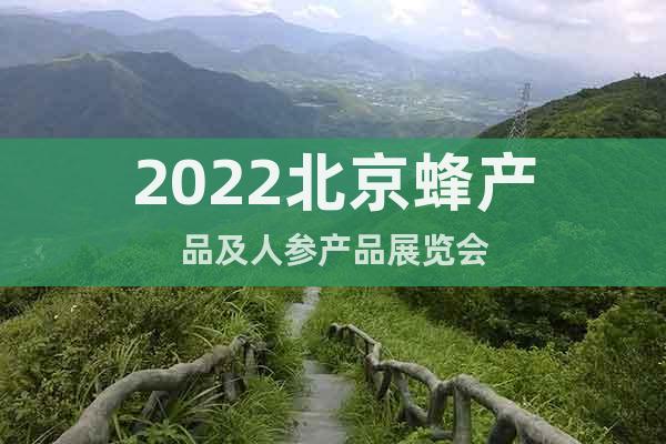 2022北京蜂产品及人参产品展览会
