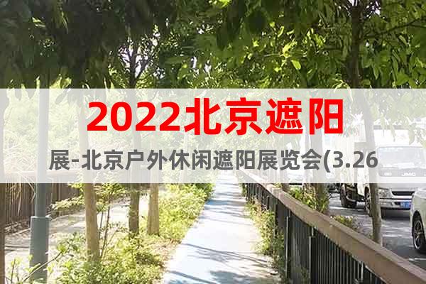 2022北京遮陽展-北京戶外休閑遮陽展覽會(3.26)