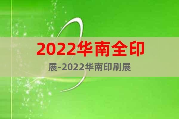 2022华南全印展-2022华南印刷展