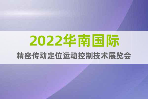 2022华南国际精密传动定位运动控制技术展览会