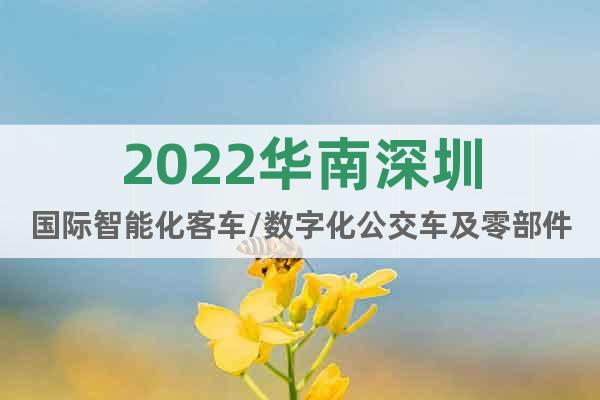 2022華南深圳國際智能化客車/數(shù)字化公交車及零部件展會