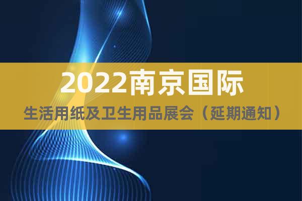 2022南京国际生活用纸及卫生用品展会（延期通知）