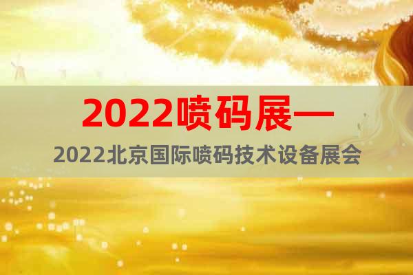 2022噴碼展—2022北京國際噴碼技術(shù)設(shè)備展會
