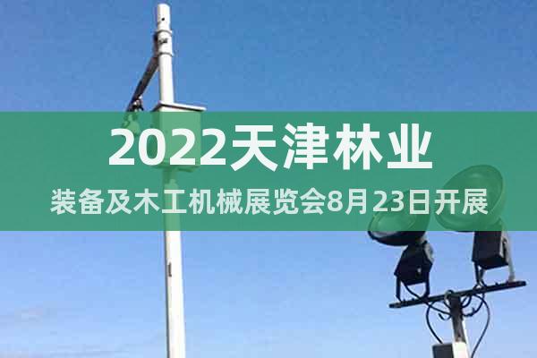 2022天津林业装备及木工机械展览会8月23日开展