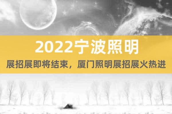 2022宁波照明展招展即将结束，厦门照明展招展火热进行中