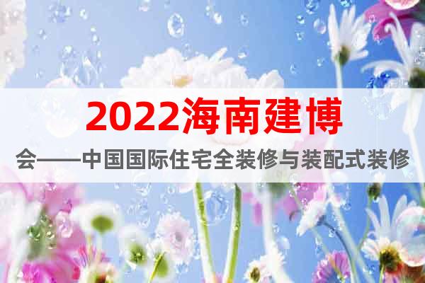 2022海南建博会——中国国际住宅全装修与装配式装修展览会