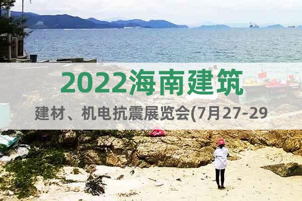 2022海南建筑建材、机电抗震展览会(7月27-29日)