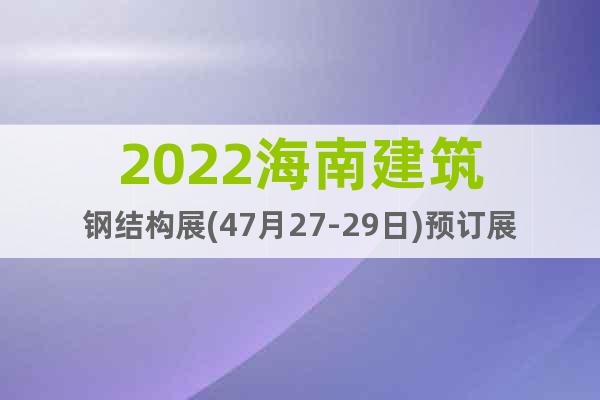 2022海南建筑钢结构展(47月27-29日)预订展位
