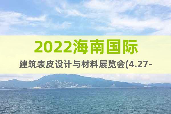 2022海南国际建筑表皮设计与材料展览会(4.27-29)