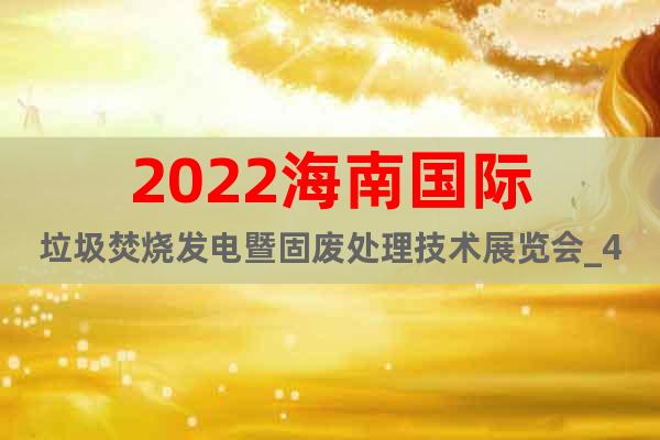 2022海南国际垃圾焚烧发电暨固废处理技术展览会_4.27