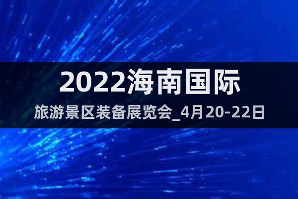 2022海南國際旅游景區(qū)裝備展覽會_4月20-22日參展預(yù)定
