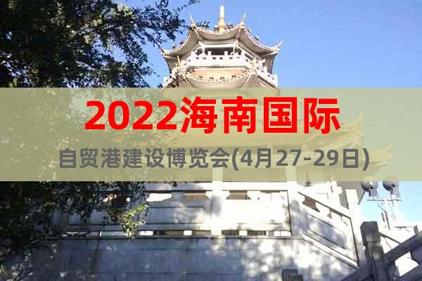2022海南國(guó)際自貿(mào)港建設(shè)博覽會(huì)(4月27-29日)新展期