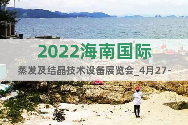 2022海南国际蒸发及结晶技术设备展览会_4月27-29日