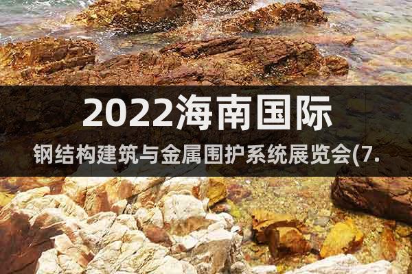 2022海南国际钢结构建筑与金属围护系统展览会(7.27)