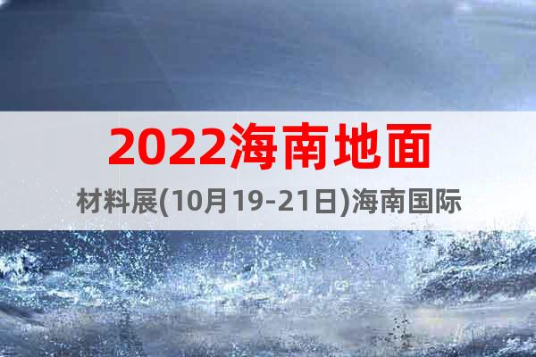2022海南地面材料展(10月19-21日)海南国际会展中心