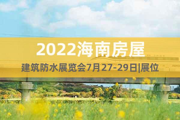 2022海南房屋建筑防水展览会7月27-29日|展位预定