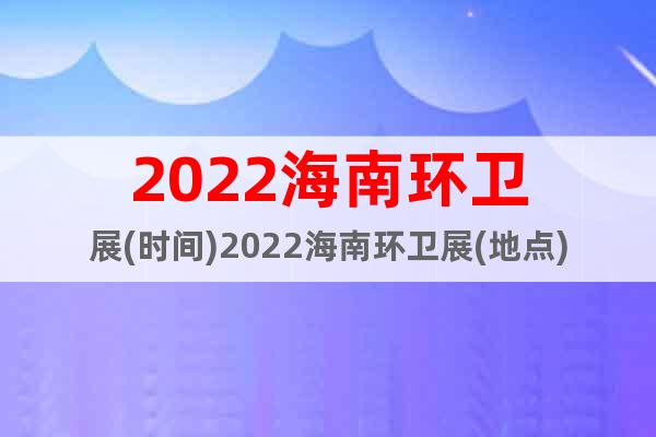 2022海南环卫展(时间)2022海南环卫展(地点)