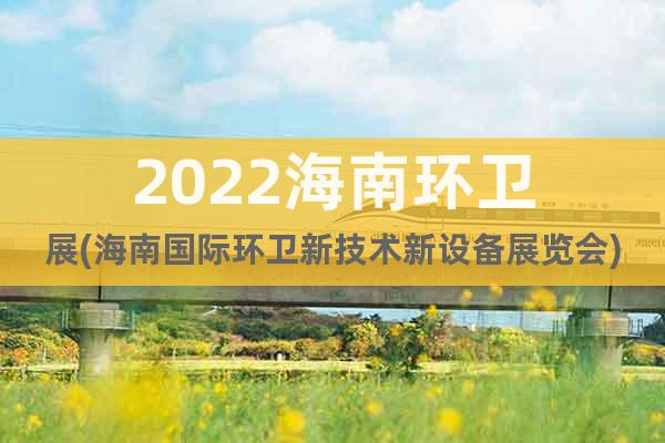 2022海南環(huán)衛(wèi)展(海南國際環(huán)衛(wèi)新技術(shù)新設(shè)備展覽會(huì))