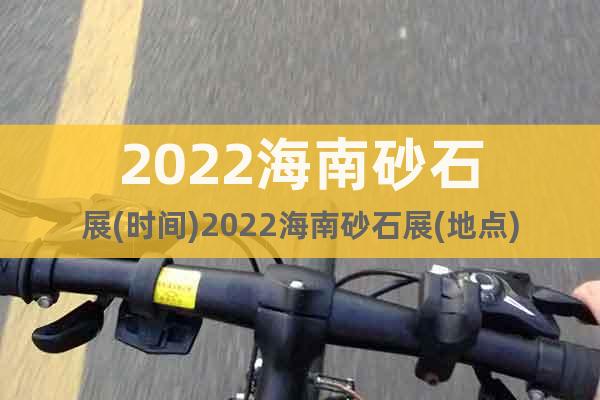 2022海南砂石展(時間)2022海南砂石展(地點)